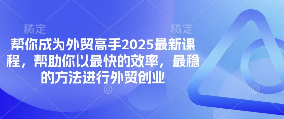 帮你成为外贸高手2025最新课程，帮助你以最快的效率，最稳的方法进行外贸创业-闪越社