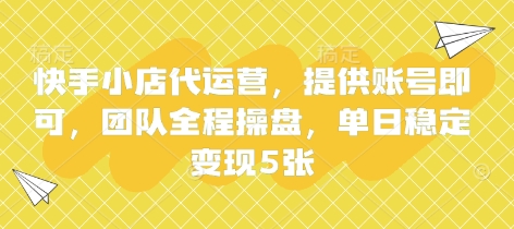 快手小店代运营，提供账号即可，团队全程操盘，单日稳定变现5张【揭秘】-闪越社