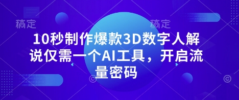 10秒制作爆款3D数字人解说仅需一个AI工具，开启流量密码-闪越社