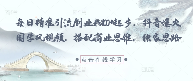 每日精准引流创业粉100+起步，抖音爆火国学风视频，搭配商业思维，独家思路-闪越社