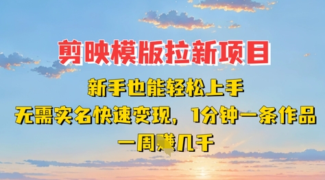 剪映模板拉新项目：新手也能轻松上手，无需实名，快速变现，一分钟一条作品，一周挣几k-闪越社