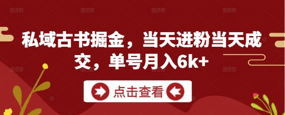 私域古书掘金，当天进粉当天成交，单号月入6k+-闪越社