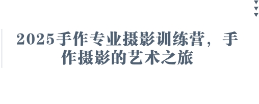 2025手作专业摄影训练营，手作摄影的艺术之旅-闪越社