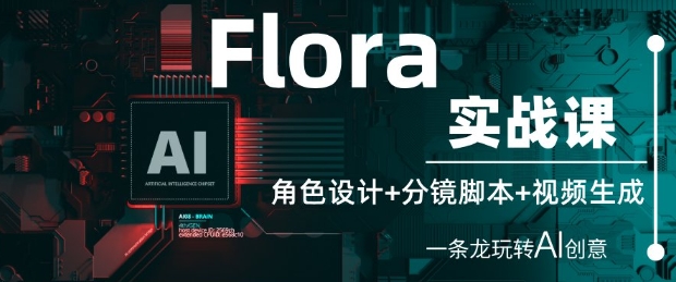 Flora实战课：角色设计+分镜脚本+视频生成，一条龙玩转AI创意-闪越社