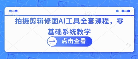 拍摄剪辑修图AI工具全套课程，零基础系统教学-闪越社