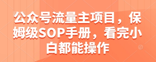 公众号流量主项目，保姆级SOP手册，看完小白都能操作-闪越社
