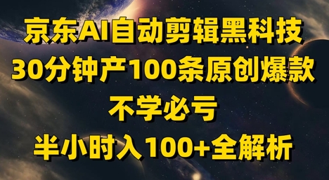 京东AI自动剪辑黑科技，30分钟产100条原创爆款，不学必亏！半小时入100+全解析-闪越社