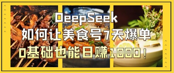 DeepSeek如何让美食号7天爆单，0基础也能日入1k-闪越社