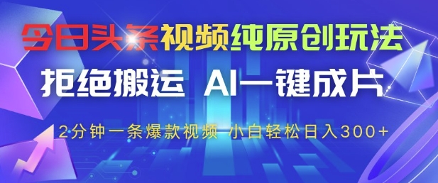 今日头条视频纯原创玩法，拒绝搬运，AI一键成片， 2分钟一条爆款视频，小白也能轻松日入3张+【揭秘】-闪越社