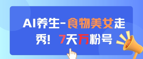 AI养生新玩法，食物美女走秀，7天万粉号-闪越社
