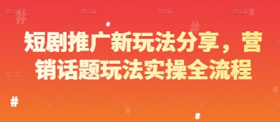 短剧推广新玩法分享，营销话题玩法实操全流程-闪越社
