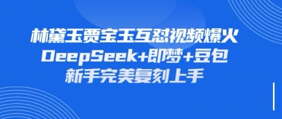 持续爆火的林黛玉贾宝玉互怼视频，比爽文还好看，利用DeepSeek+即梦+豆包就可以完美复刻-闪越社