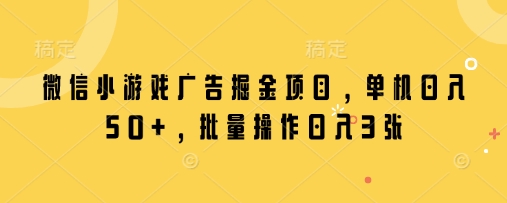 微信小游戏广告掘金项目，单机日入50+，批量操作日入3张-闪越社