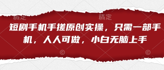 短剧手机手搓原创实操，只需一部手机，人人可做，小白无脑上手-闪越社