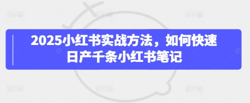 2025小红书实战方法，如何快速日产千条小红书笔记-闪越社