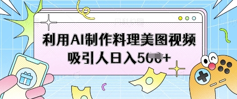 利用AI制作料理美图视频吸引人日入5张-闪越社