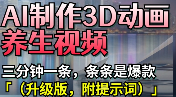 AI制作3D动画养生视频，三分钟一条，条条是爆款(升级版，附提示词)-闪越社