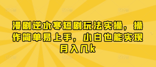 漫剧逆水寒短剧玩法实操，操作简单易上手，小白也能实现月入几k-闪越社