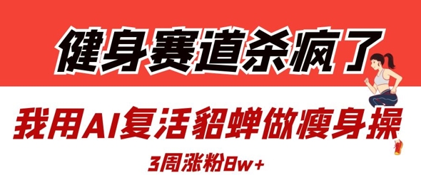 健身赛道杀疯了？我用AI复活貂蝉做瘦身操，3周涨粉8W-闪越社