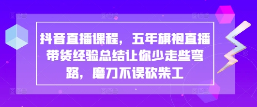 抖音直播课程，五年旗袍直播带货经验总结让你少走些弯路，磨刀不误砍柴工-闪越社