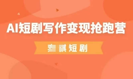 AI短剧写作变现抢跑营，门槛低，0基础，普通人做副业的绝佳机会-闪越社