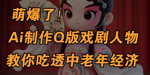 用Ai制作Q版戏剧人物，手把手教你吃透中老年经济，5分钟一个成品，多渠道变现-闪越社