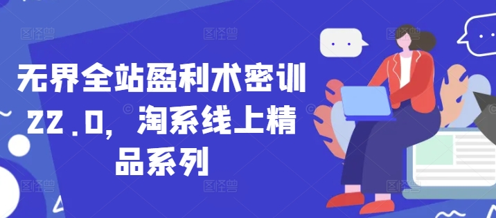 无界全站盈利术密训22.0，淘系线上精品系列-闪越社