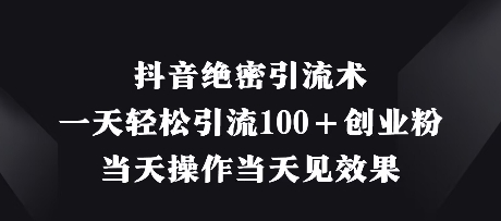 抖音绝密引流术，一天轻松引流100+创业粉，当天操作当天见效果-闪越社