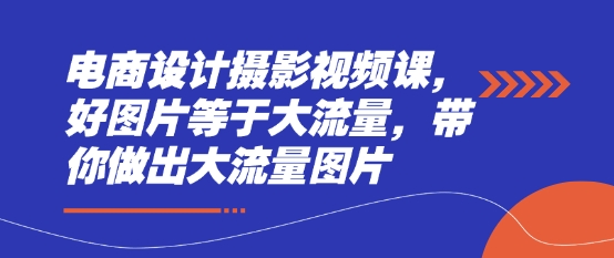 电商设计摄影视频课，好图片等于大流量，带你做出大流量图片-闪越社