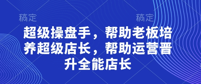超级操盘手，​帮助老板培养超级店长，帮助运营晋升全能店长-闪越社