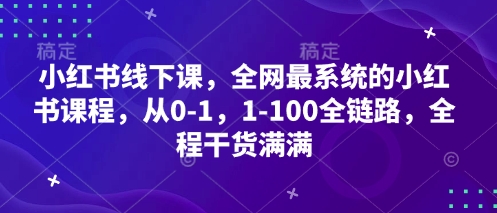 小红书线下课，全网最系统的小红书课程，从0-1，1-100全链路，全程干货满满-闪越社