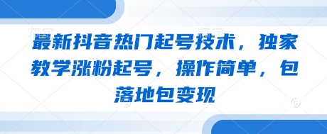 最新抖音热门起号技术，独家教学涨粉起号，操作简单，包落地包变现-闪越社