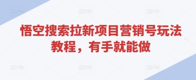悟空搜索拉新项目营销号玩法教程，有手就能做-闪越社