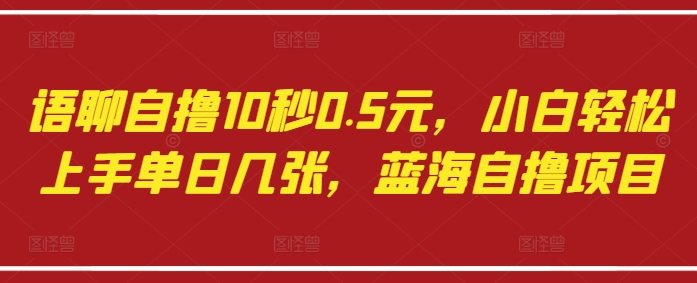 语聊自撸10秒0.5元，小白轻松上手单日几张，蓝海自撸项目-闪越社