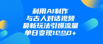 利用AI制作与古人对话的视频，最新玩法引爆流量，单日变现1k-闪越社