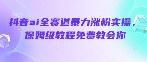 抖音ai全赛道暴力涨粉实操，保姆级教程免费教会你-闪越社