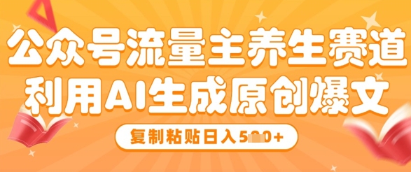公众号流量主养生赛道，利用AI生成原创爆文，复制粘贴日入5张-闪越社