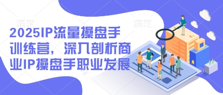 2025IP流量操盘手训练营，深入剖析商业IP操盘手职业发展（更新）-闪越社