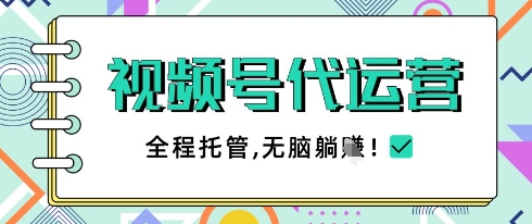 视频号代运营，团队托管计划，简单操作不限时间地点，一部手机单月轻松变现5k【揭秘】-闪越社