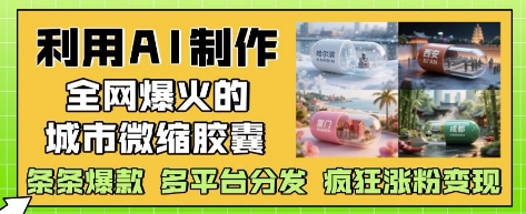 利用AI制作全网爆火的城市微缩胶囊，条条爆款， 多平台分发，疯狂涨粉变现-闪越社