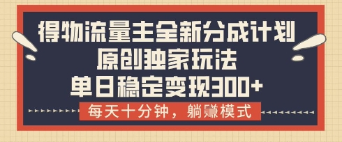 得物流量主全新分成计划模式，原创独家玩法，每天十分钟，躺挣模式，单日稳定变现3张+【揭秘】-闪越社