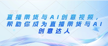 直播带货与AI创意视频，帮助你成为直播带货与AI创意达人-闪越社