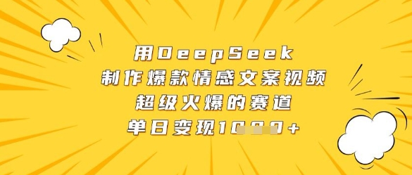 用DeepSeek制作爆款情感文案视频，超级火爆的赛道，单日变现数张-闪越社