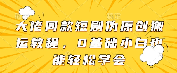大佬同款短剧伪原创搬运方法，0基础小白也能轻松学会-闪越社