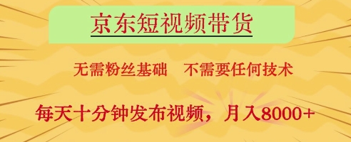 京东短视频带货，无需粉丝基础，不需要任何技术，每天十分钟发布视频，月入8k【揭秘】-闪越社
