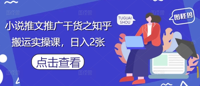 小说推文推广干货之知乎搬运实操课，日入2张-闪越社