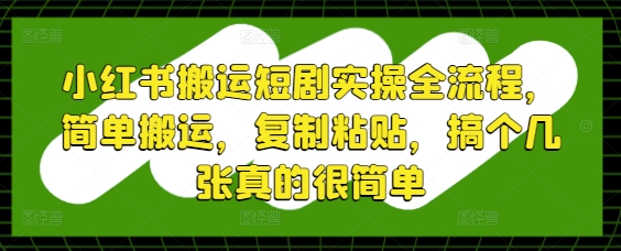 小红书搬运短剧实操全流程，简单搬运，复制粘贴，搞个几张真的很简单-闪越社