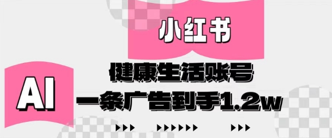 小红书AI健康生活账号，作品制作简单好变现，一条广告到手1.2w-闪越社