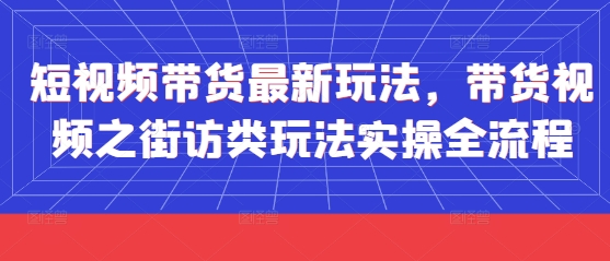 短视频带货最新玩法，带货视频之街访类玩法实操全流程-闪越社