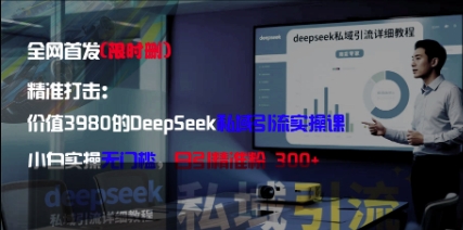 精准打击：价值3980的DeepSeek私域引流实操课，小白实操无门槛，日引精准粉300+-闪越社